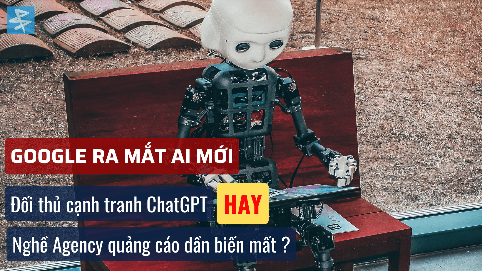 Google sắp ra mắt AI, sẽ là đối thủ của ChatGPT hay sẽ góp công làm cho Agency dần biến mất trên thị trường ?