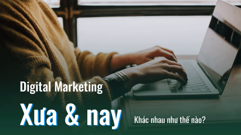 Digital Marketing bây giờ và Digital Marketing ngày xưa     